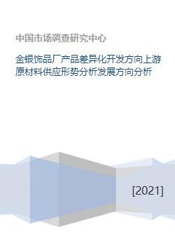 金銀飾品廠產(chǎn)品差異化開發(fā)方向及上游原材料供應形勢與發(fā)展分析
